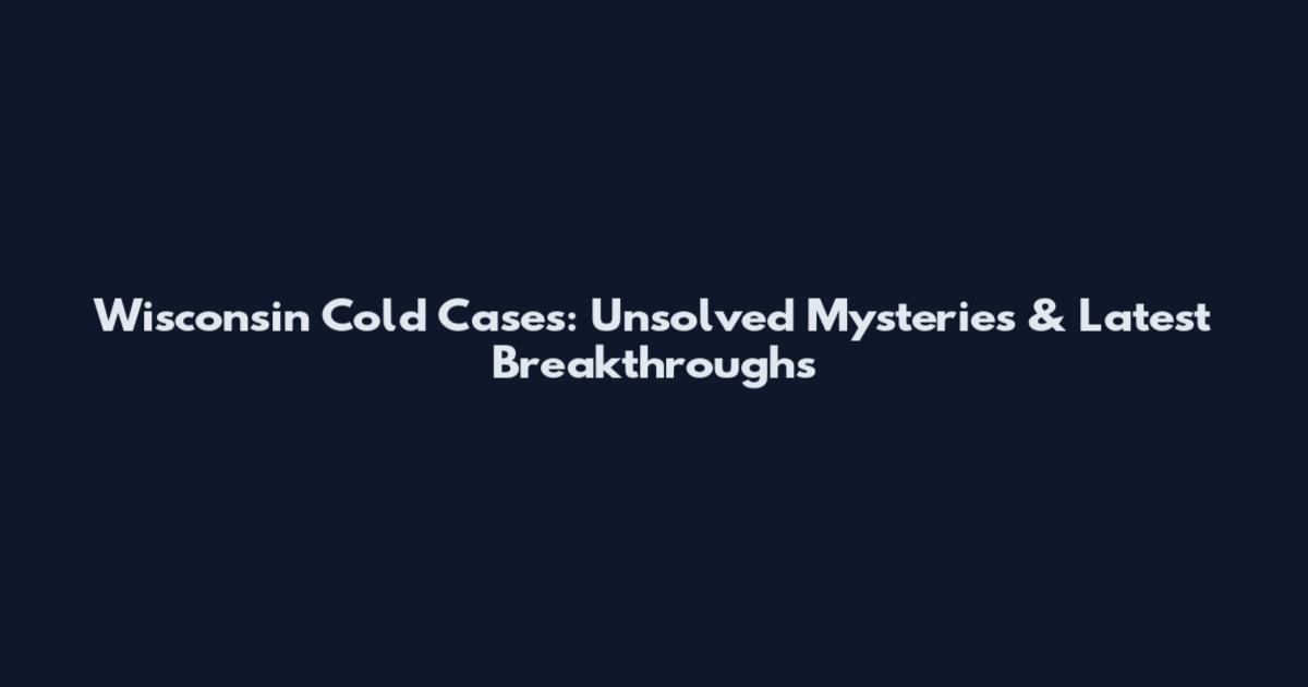 Wisconsin Cold Cases: Unsolved Mysteries & Latest Breakthroughs