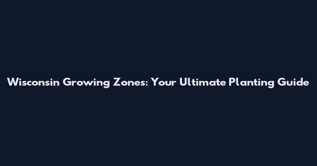 Wisconsin Growing Zones: Your Ultimate Planting Guide