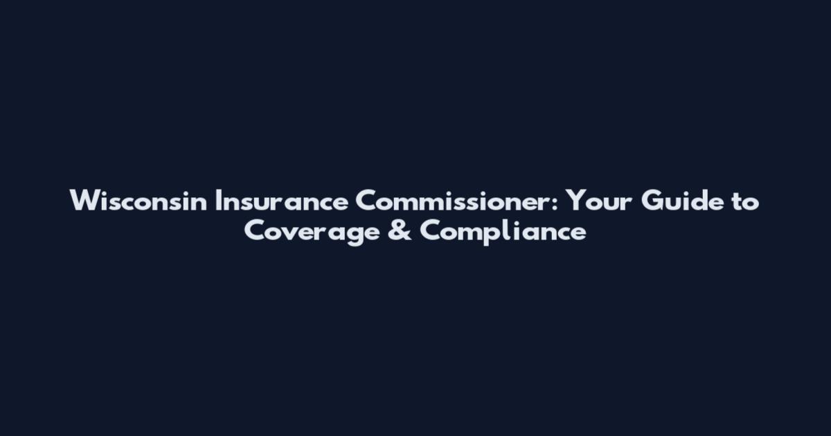 Wisconsin Insurance Commissioner: Your Guide to Coverage & Compliance