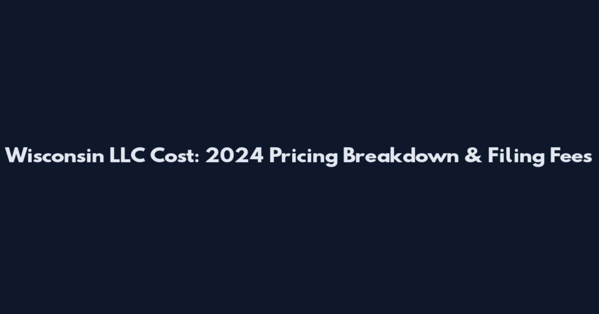 Wisconsin LLC Cost: 2024 Pricing Breakdown & Filing Fees