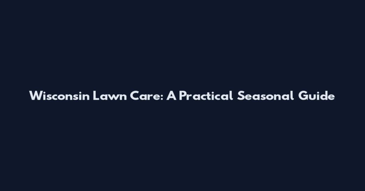 Wisconsin Lawn Care: A Practical Seasonal Guide
