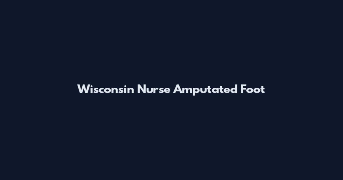 Wisconsin Nurse Amputated Foot