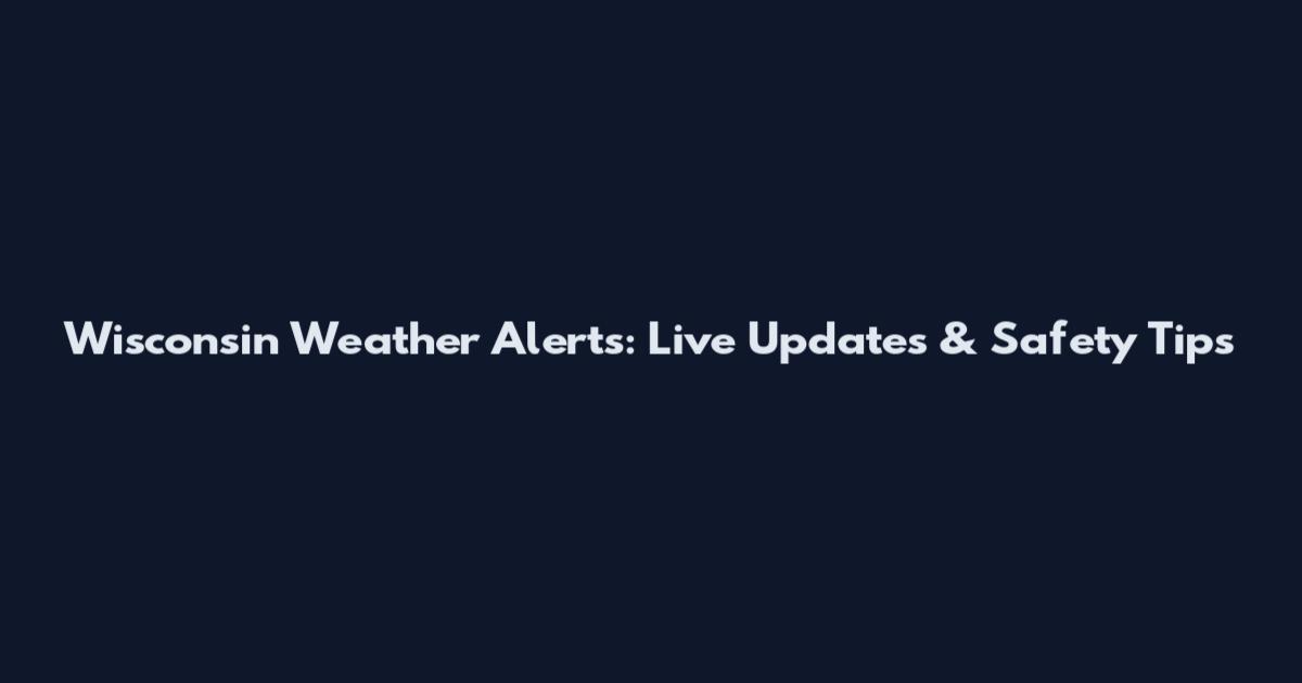 Wisconsin Weather Alerts: Live Updates & Safety Tips
