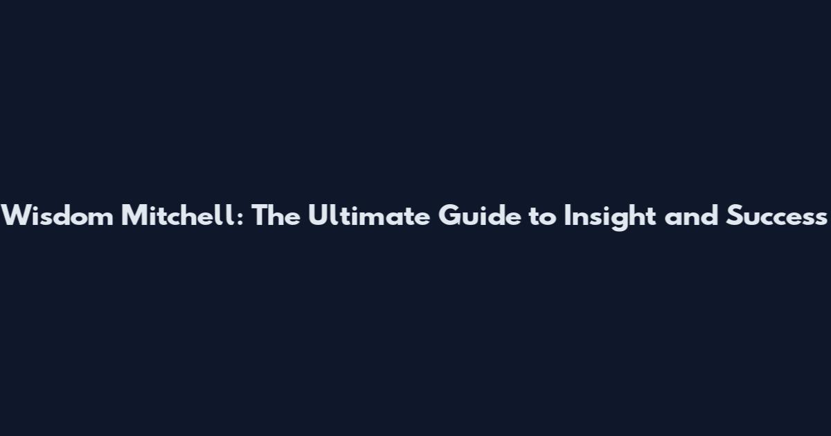 Wisdom Mitchell: The Ultimate Guide to Insight and Success