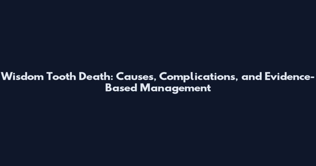 Wisdom Tooth Death: Causes, Complications, and Evidence-Based Management