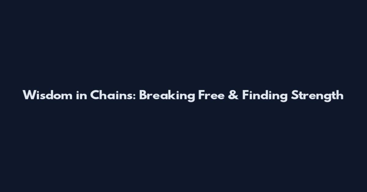 Wisdom in Chains: Breaking Free & Finding Strength