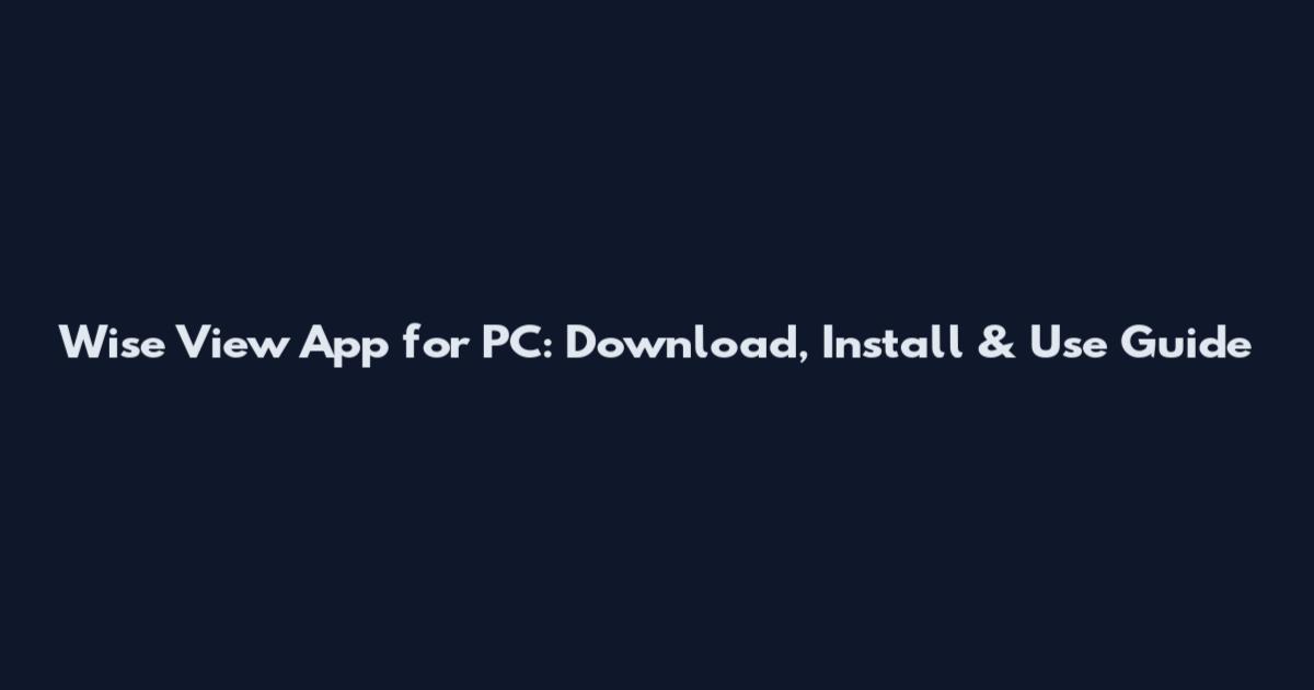 Wise View App for PC: Download, Install & Use Guide