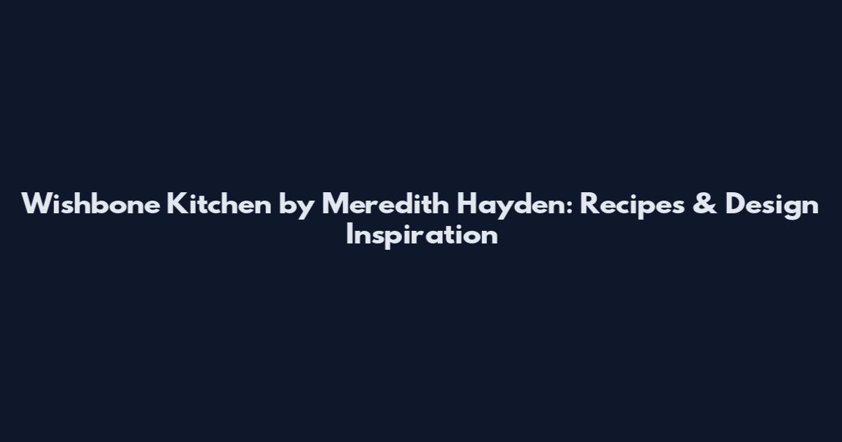Wishbone Kitchen by Meredith Hayden: Recipes & Design Inspiration
