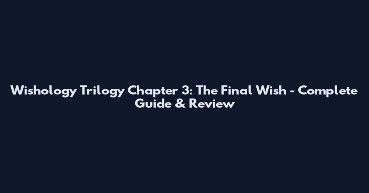 Wishology Trilogy Chapter 3: The Final Wish - Complete Guide & Review