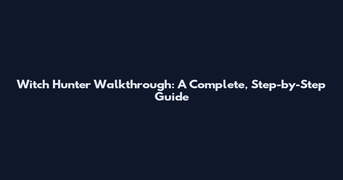 Witch Hunter Walkthrough: A Complete, Step-by-Step Guide