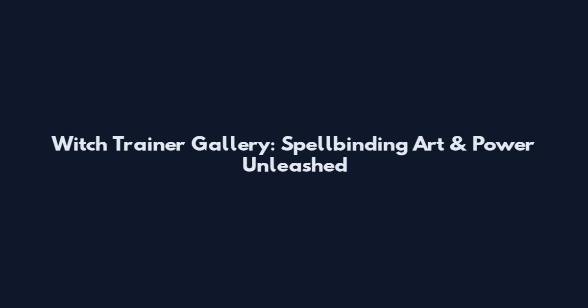 Witch Trainer Gallery: Spellbinding Art & Power Unleashed