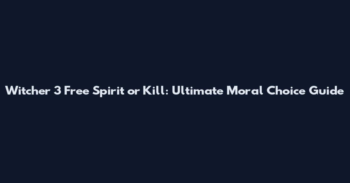 Witcher 3 Free Spirit or Kill: Ultimate Moral Choice Guide
