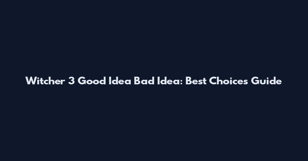 Witcher 3 Good Idea Bad Idea: Best Choices Guide