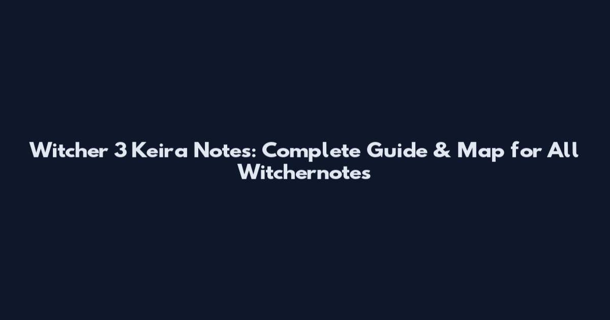 Witcher 3 Keira Notes: Complete Guide & Map for All Witchernotes