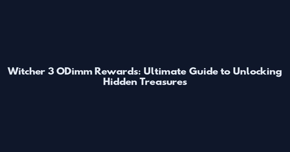 Witcher 3 O'Dimm Rewards: Ultimate Guide to Unlocking Hidden Treasures