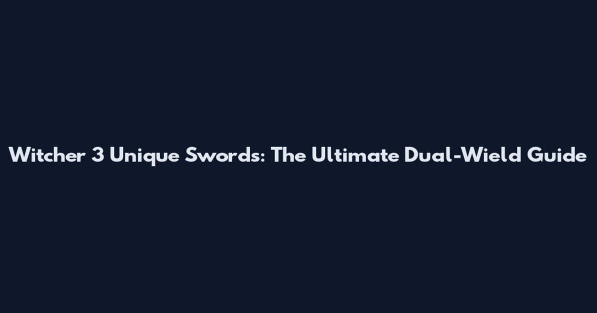 Witcher 3 Unique Swords: The Ultimate Dual-Wield Guide