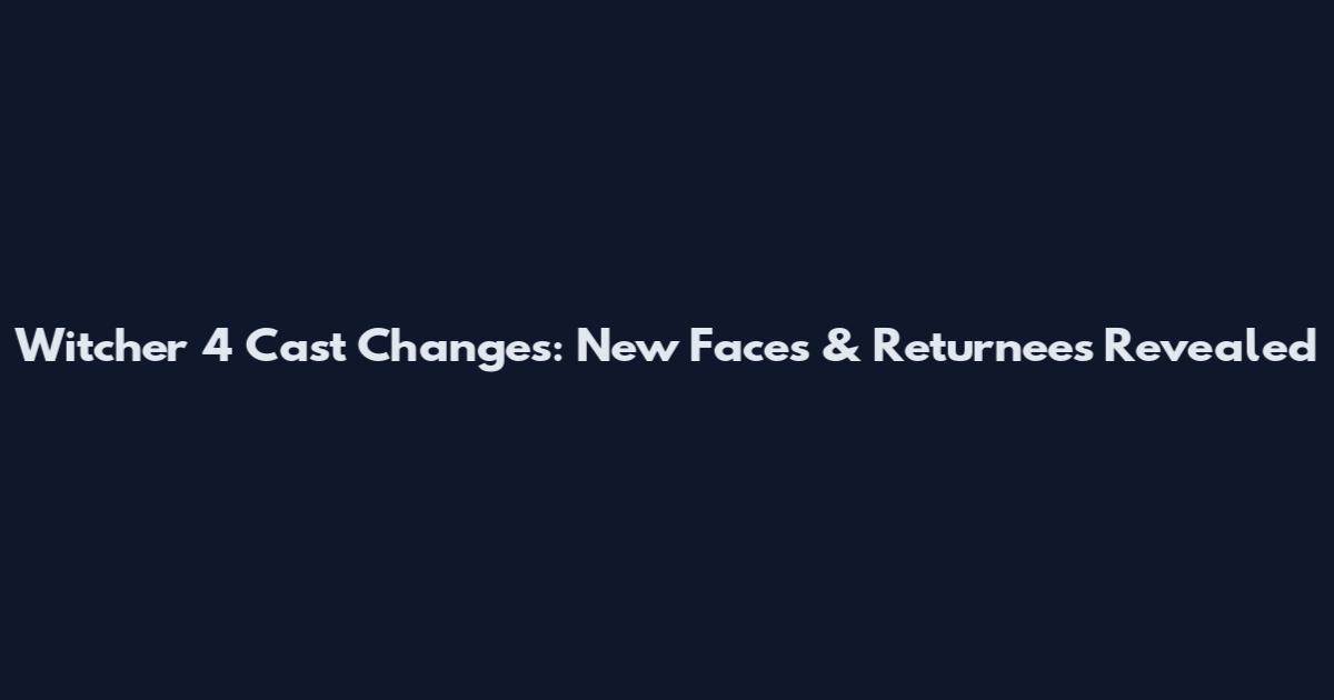 Witcher 4 Cast Changes: New Faces & Returnees Revealed
