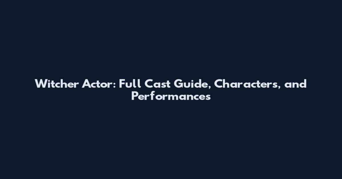 Witcher Actor: Full Cast Guide, Characters, and Performances