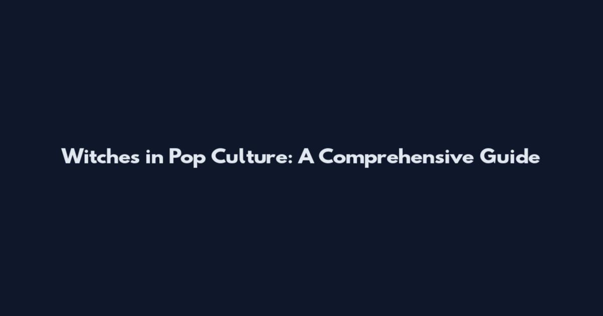Witches in Pop Culture: A Comprehensive Guide