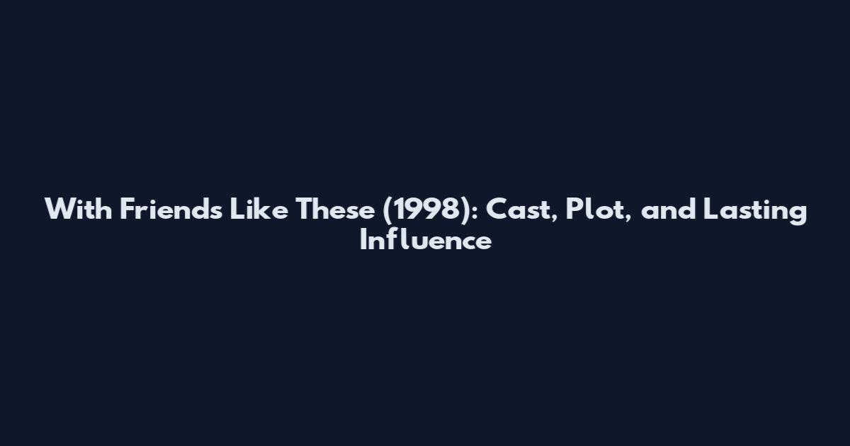 With Friends Like These (1998): Cast, Plot, and Lasting Influence