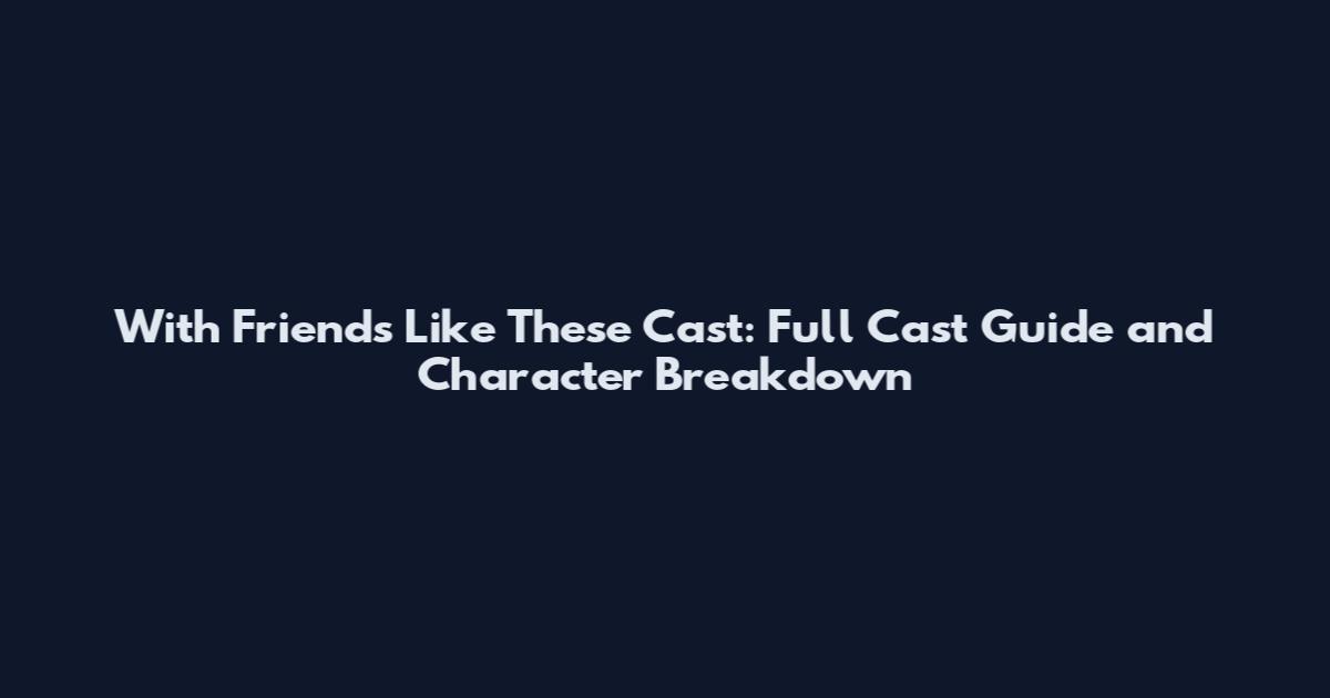 With Friends Like These Cast: Full Cast Guide and Character Breakdown
