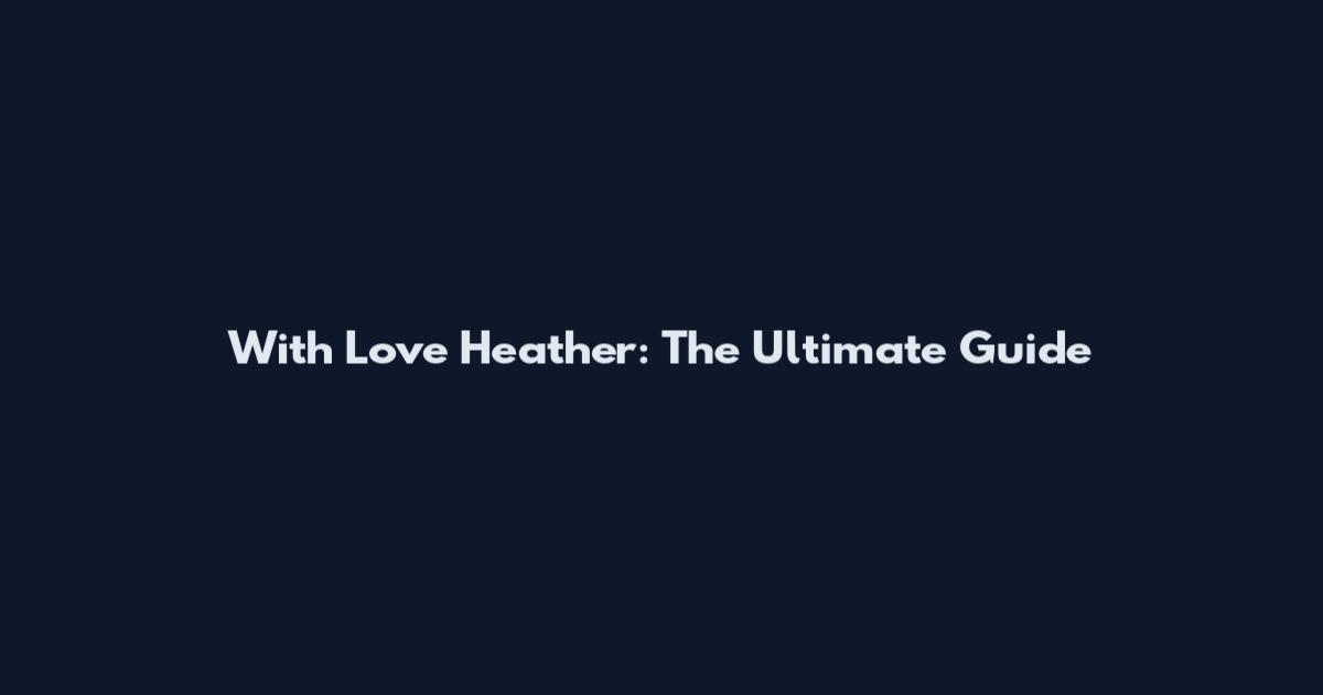 With Love Heather: The Ultimate Guide