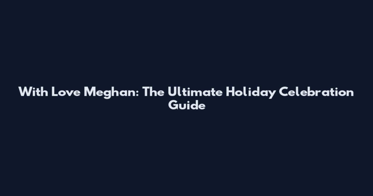 With Love Meghan: The Ultimate Holiday Celebration Guide
