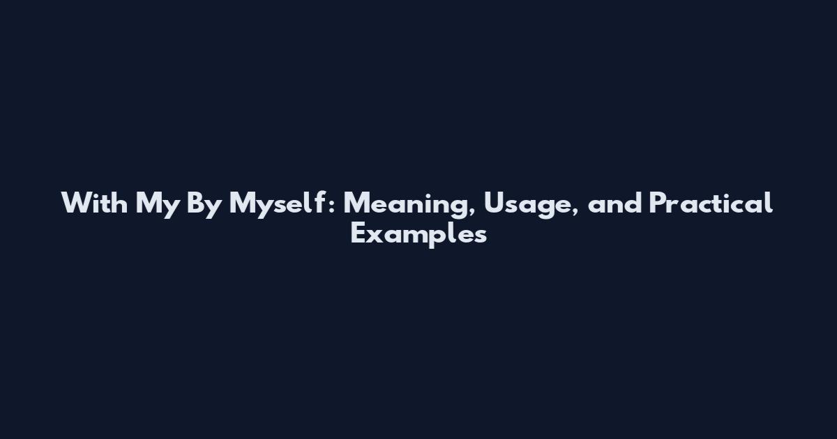 With My By Myself: Meaning, Usage, and Practical Examples