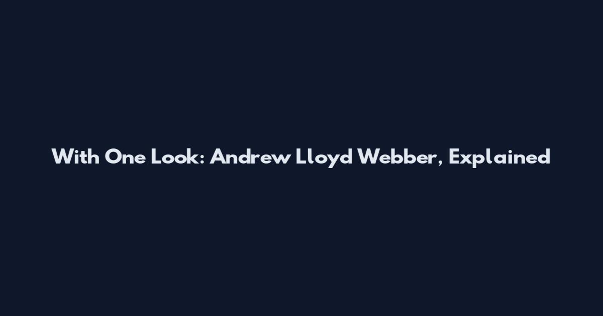 With One Look: Andrew Lloyd Webber, Explained