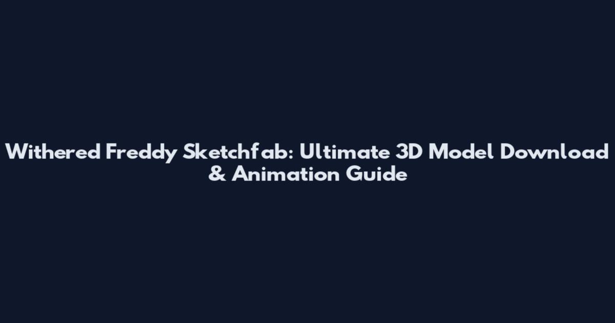 Withered Freddy Sketchfab: Ultimate 3D Model Download & Animation Guide