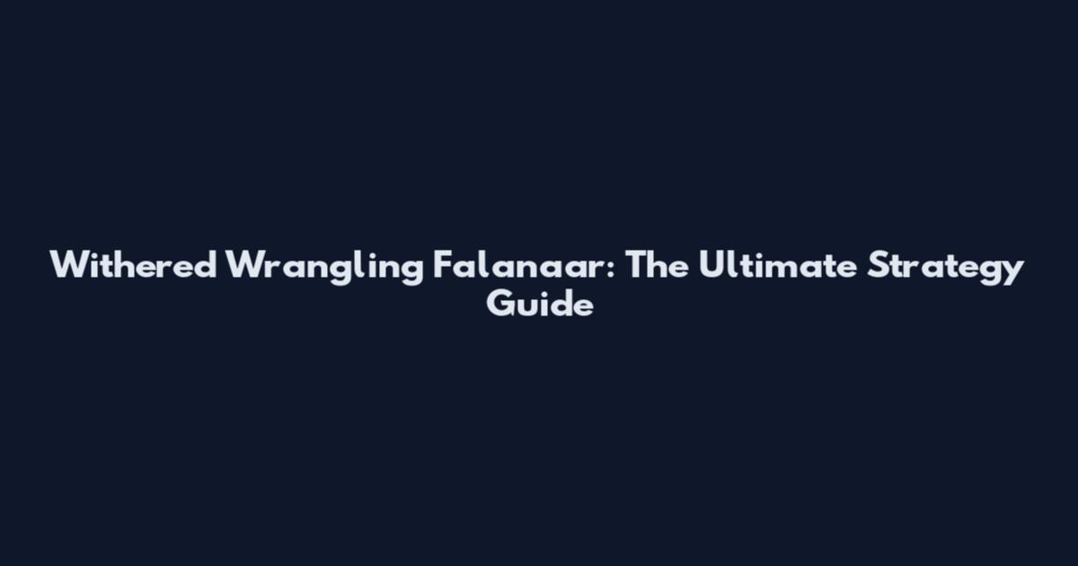 Withered Wrangling Falanaar: The Ultimate Strategy Guide
