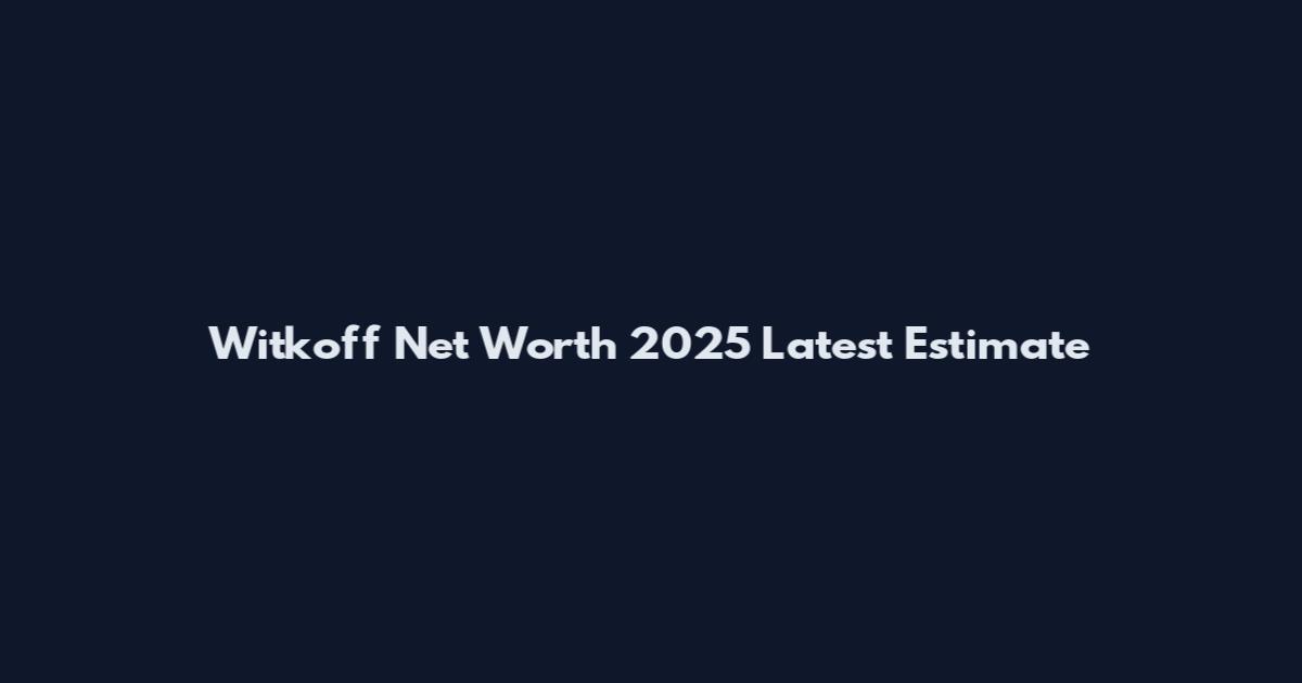 Witkoff Net Worth 2025 Latest Estimate