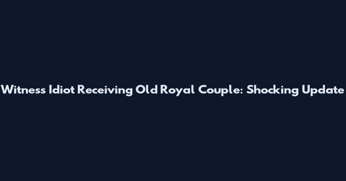 Witness Idiot Receiving Old Royal Couple: Shocking Update