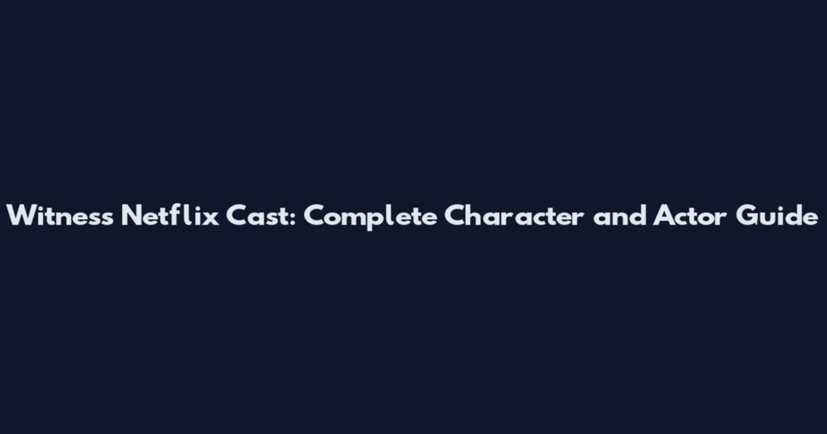Witness Netflix Cast: Complete Character and Actor Guide