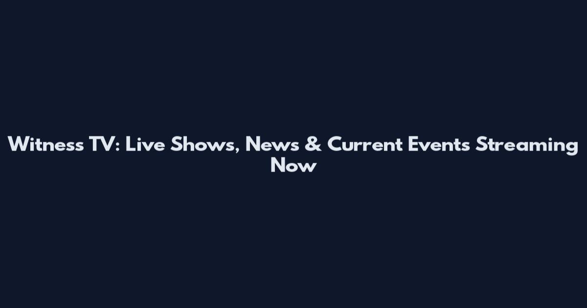 Witness TV: Live Shows, News & Current Events Streaming Now