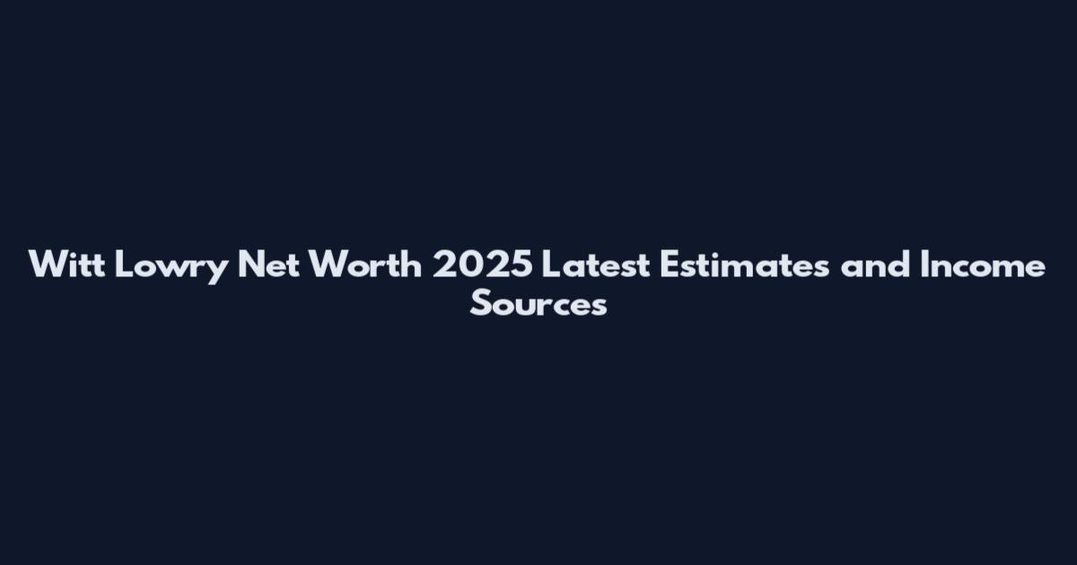 Witt Lowry Net Worth 2025 Latest Estimates and Income Sources