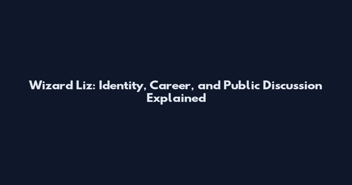 Wizard Liz: Identity, Career, and Public Discussion Explained