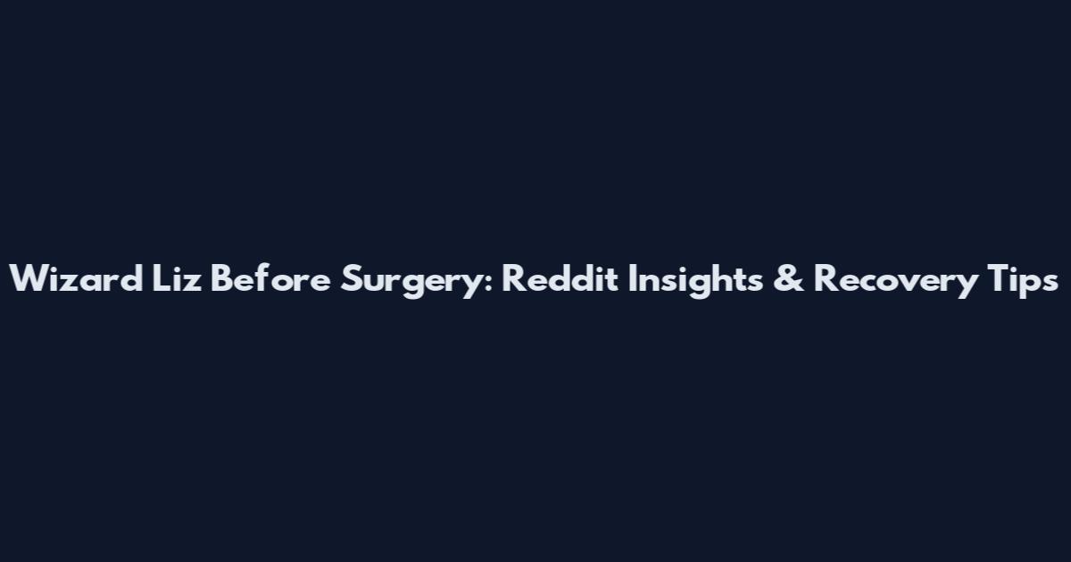 Wizard Liz Before Surgery: Reddit Insights & Recovery Tips