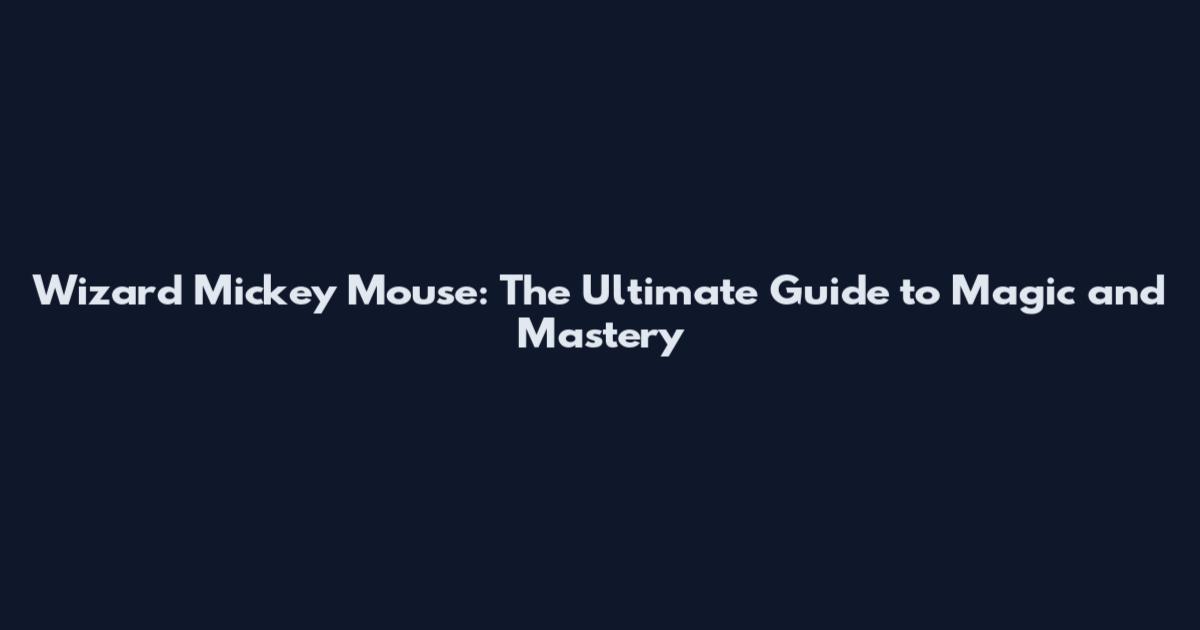 Wizard Mickey Mouse: The Ultimate Guide to Magic and Mastery