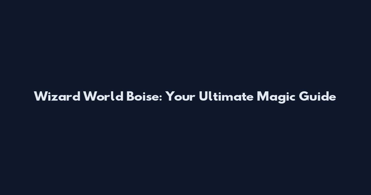 Wizard World Boise: Your Ultimate Magic Guide