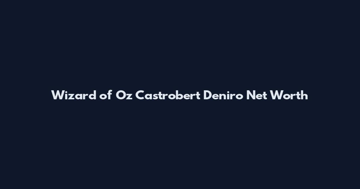 Wizard of Oz Castrobert Deniro Net Worth
