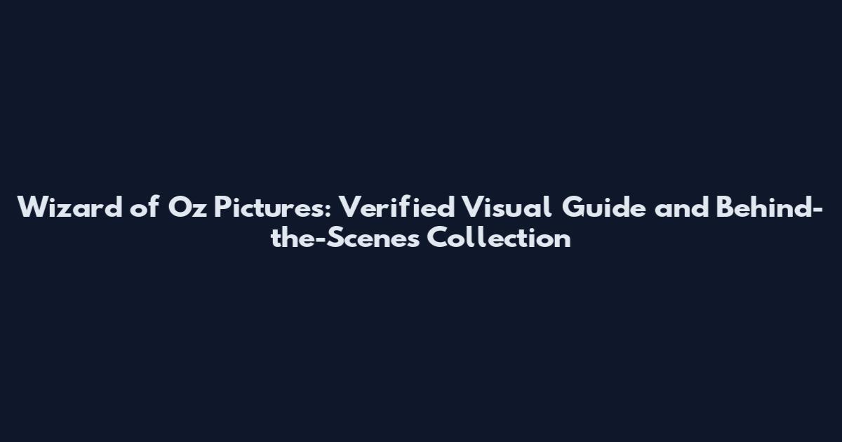 Wizard of Oz Pictures: Verified Visual Guide and Behind-the-Scenes Collection