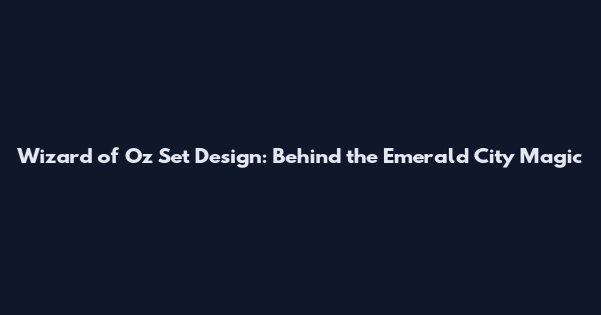 Wizard of Oz Set Design: Behind the Emerald City Magic