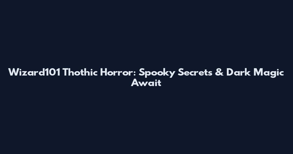 Wizard101 Thothic Horror: Spooky Secrets & Dark Magic Await