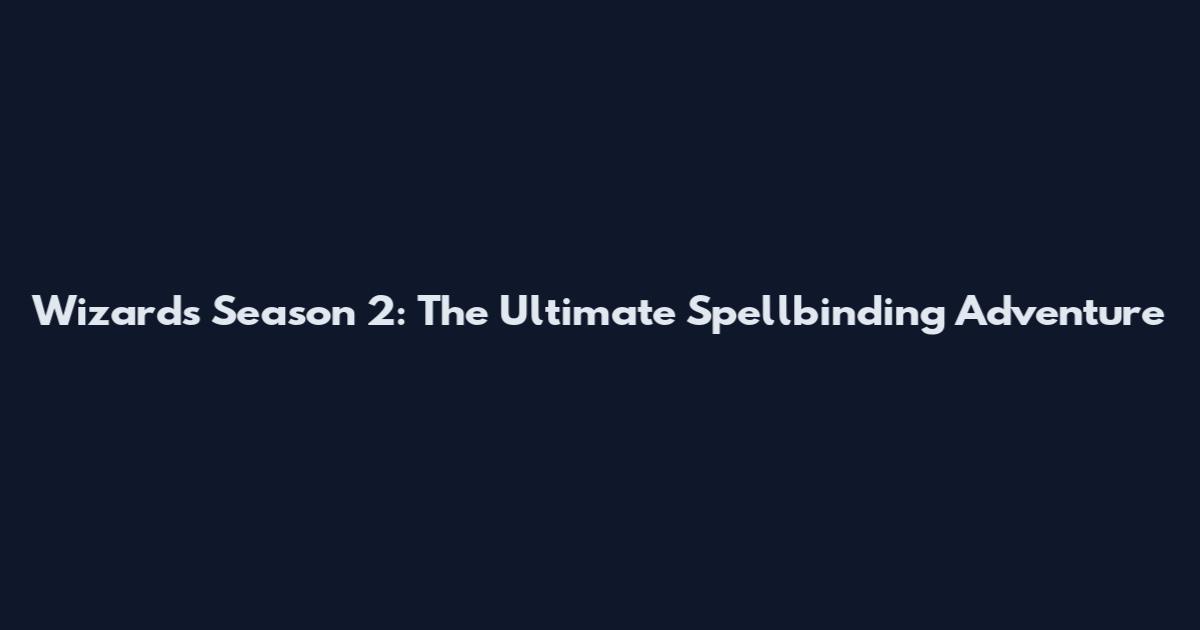 Wizards Season 2: The Ultimate Spellbinding Adventure