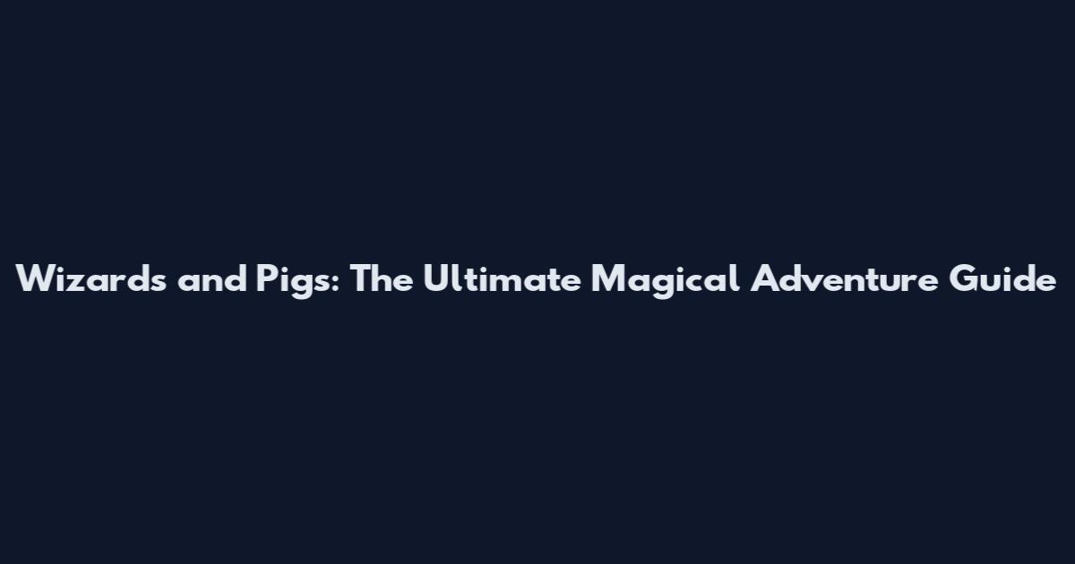 Wizards and Pigs: The Ultimate Magical Adventure Guide