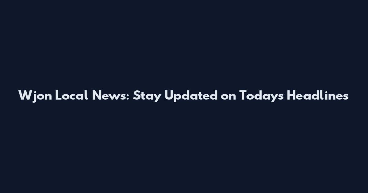 Wjon Local News: Stay Updated on Today's Headlines