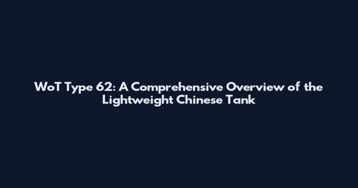 WoT Type 62: A Comprehensive Overview of the Lightweight Chinese Tank