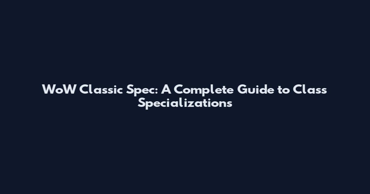 WoW Classic Spec: A Complete Guide to Class Specializations
