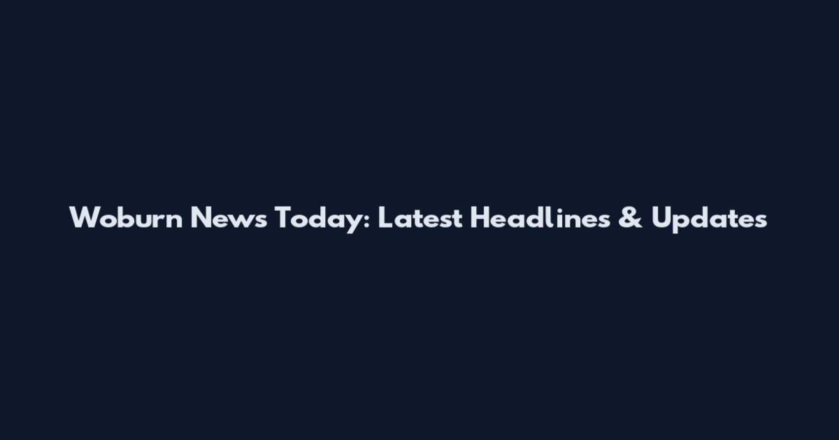 Woburn News Today: Latest Headlines & Updates